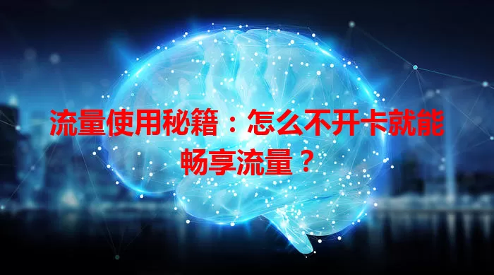 流量使用秘籍：怎么不开卡就能畅享流量？