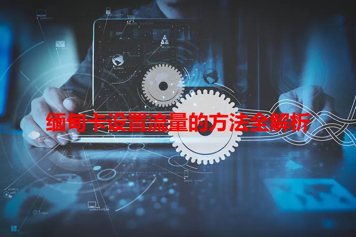 缅甸卡设置流量的方法全解析