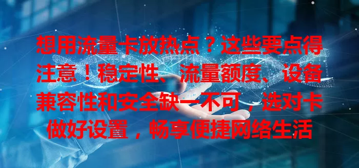 想用流量卡放热点？这些要点得注意！稳定性、流量额度、设备兼容性和安全缺一不可，选对卡做好设置，畅享便捷网络生活