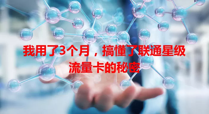 我用了3个月，搞懂了联通星级流量卡的秘密