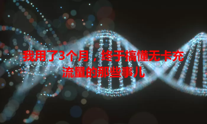 我用了3个月，终于搞懂无卡充流量的那些事儿