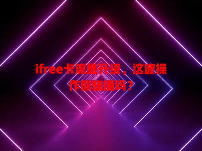 ifree卡流量升级，这波操作你知道吗？