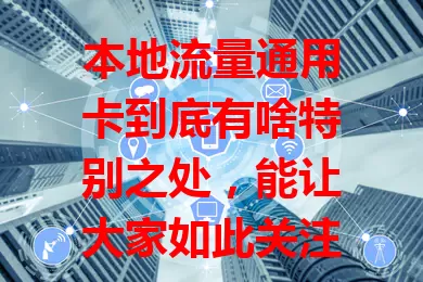本地流量通用卡到底有啥特别之处，能让大家如此关注？
