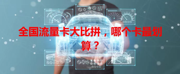 全国流量卡大比拼，哪个卡最划算？