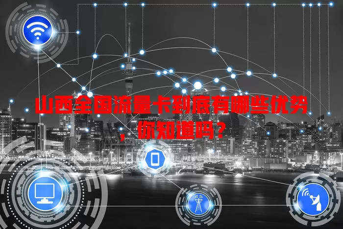 山西全国流量卡到底有哪些优势，你知道吗？
