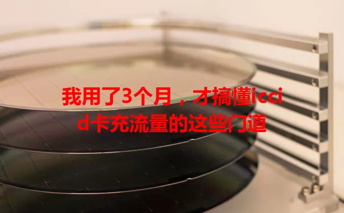 我用了3个月，才搞懂iccid卡充流量的这些门道
