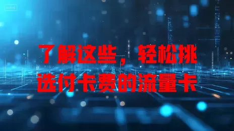 了解这些，轻松挑选付卡费的流量卡