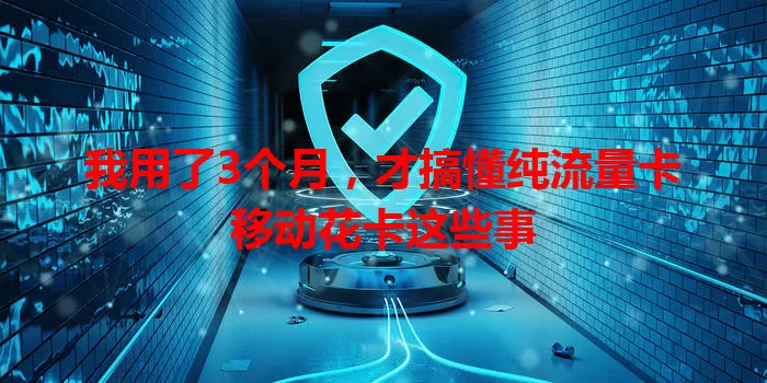 我用了3个月，才搞懂纯流量卡移动花卡这些事