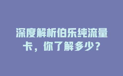 深度解析伯乐纯流量卡，你了解多少？