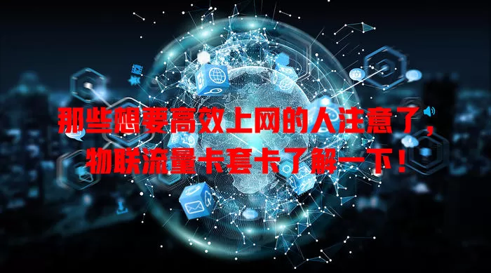 那些想要高效上网的人注意了，物联流量卡套卡了解一下！