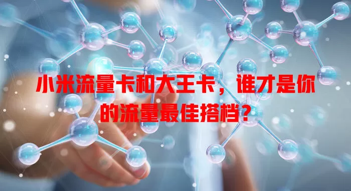 小米流量卡和大王卡，谁才是你的流量最佳搭档？