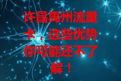 许昌禹州流量卡，这些优势你可能还不了解！