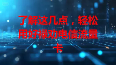 了解这几点，轻松用好禄劝电信流量卡