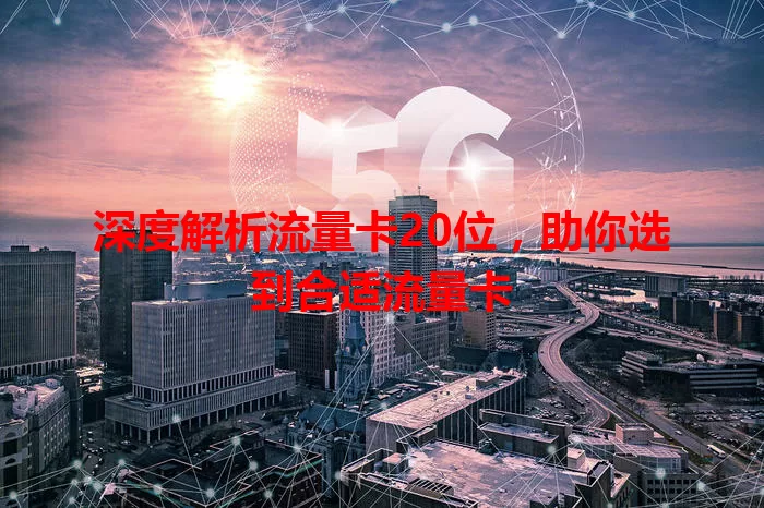 深度解析流量卡20位，助你选到合适流量卡