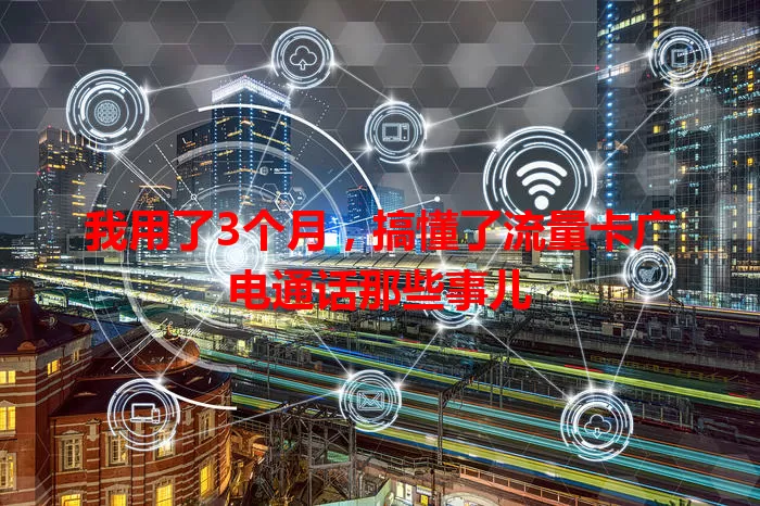 我用了3个月，搞懂了流量卡广电通话那些事儿