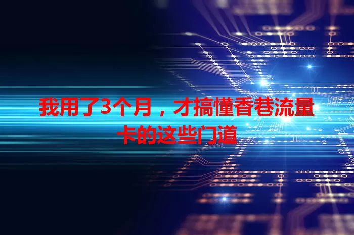 我用了3个月，才搞懂香巷流量卡的这些门道