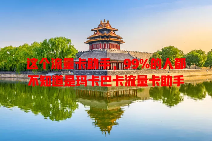 这个流量卡助手，99%的人都不知道是玛卡巴卡流量卡助手