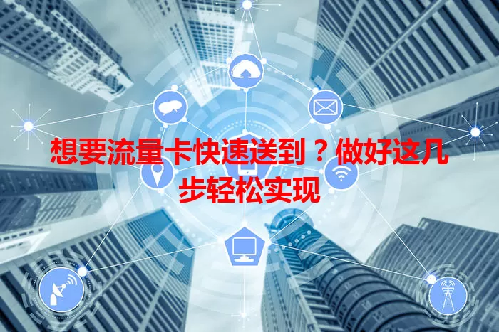 想要流量卡快速送到？做好这几步轻松实现