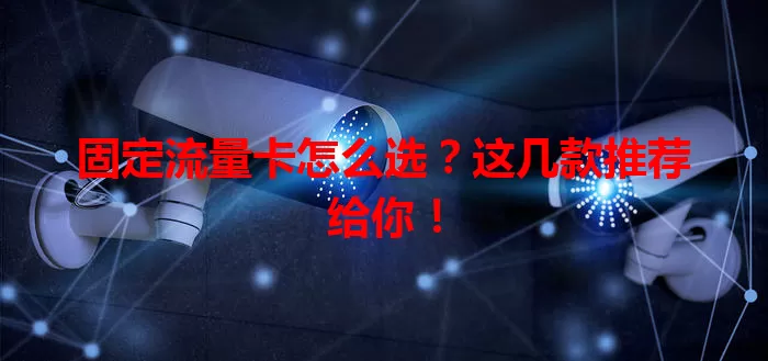 固定流量卡怎么选？这几款推荐给你！