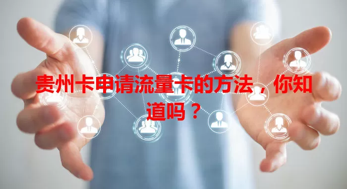 贵州卡申请流量卡的方法，你知道吗？