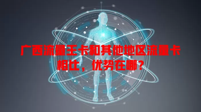 广西流量王卡和其他地区流量卡相比，优势在哪？