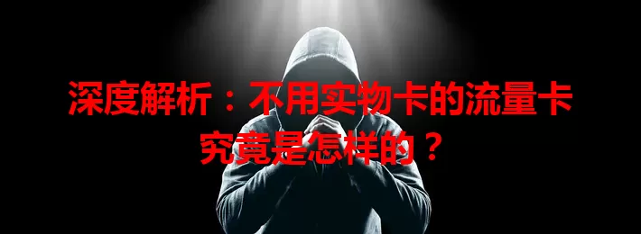 深度解析：不用实物卡的流量卡究竟是怎样的？