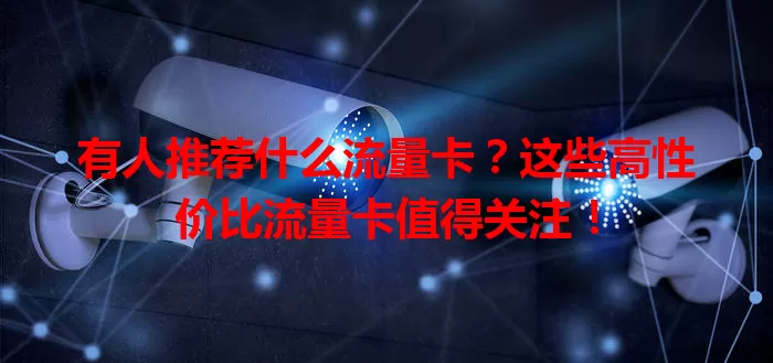 有人推荐什么流量卡？这些高性价比流量卡值得关注！