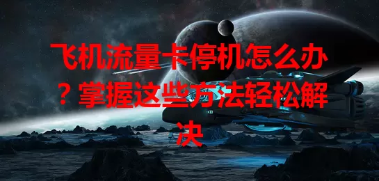 飞机流量卡停机怎么办？掌握这些方法轻松解决