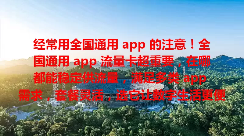 经常用全国通用 app 的注意！全国通用 app 流量卡超重要，在哪都能稳定供流量，满足多类 app 需求，套餐灵活，选它让数字生活更便捷畅快！