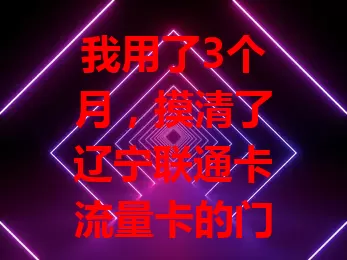 我用了3个月，摸清了辽宁联通卡流量卡的门道