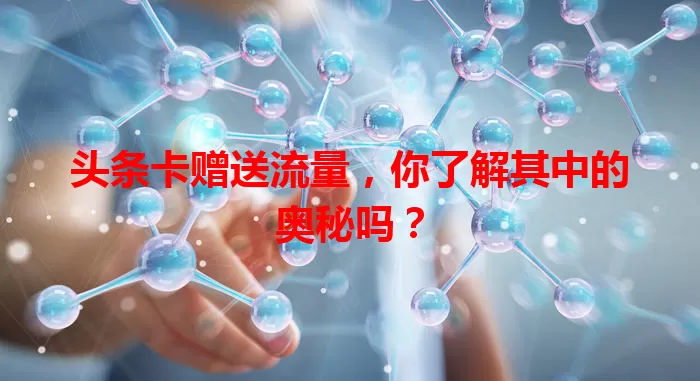 头条卡赠送流量，你了解其中的奥秘吗？