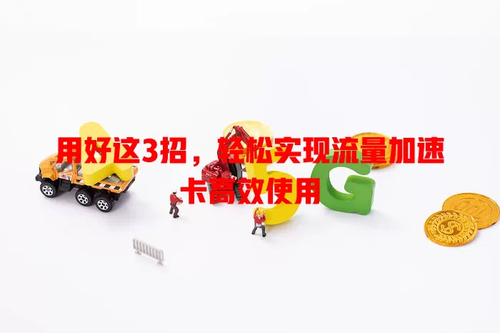 用好这3招，轻松实现流量加速卡高效使用