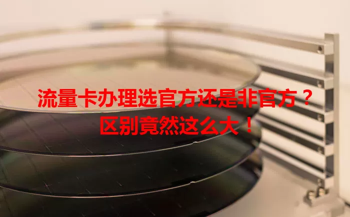 流量卡办理选官方还是非官方？区别竟然这么大！