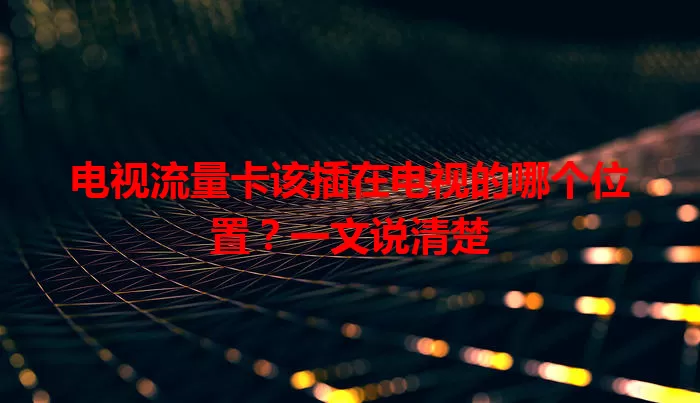 电视流量卡该插在电视的哪个位置？一文说清楚