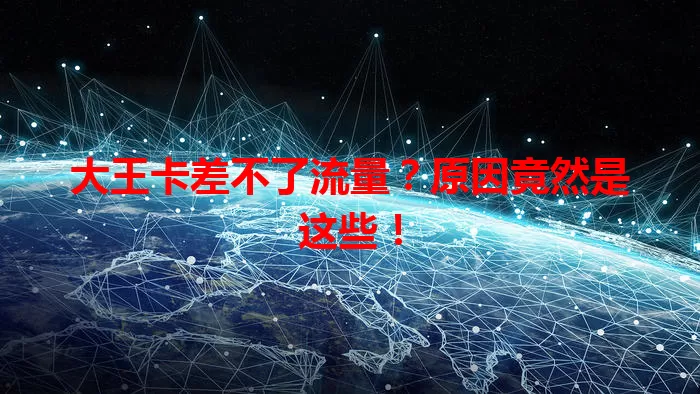大王卡差不了流量？原因竟然是这些！
