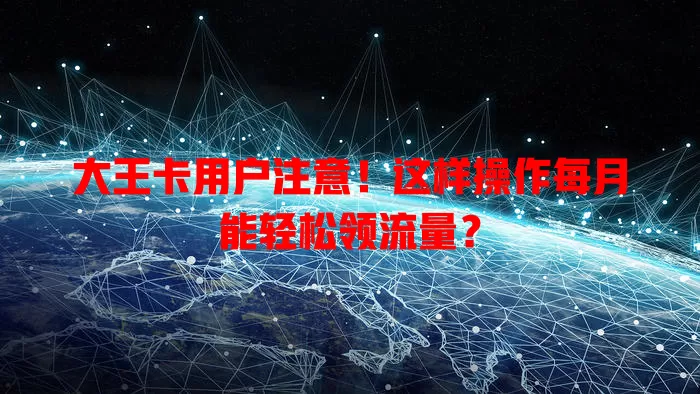 大王卡用户注意！这样操作每月能轻松领流量？