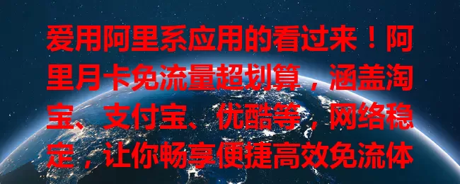 爱用阿里系应用的看过来！阿里月卡免流量超划算，涵盖淘宝、支付宝、优酷等，网络稳定，让你畅享便捷高效免流体验