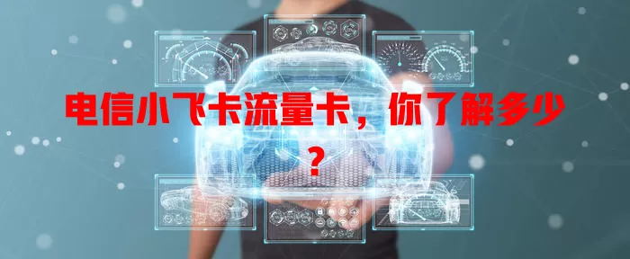 电信小飞卡流量卡，你了解多少？