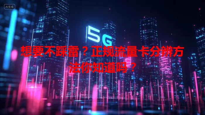 想要不踩雷？正规流量卡分辨方法你知道吗？