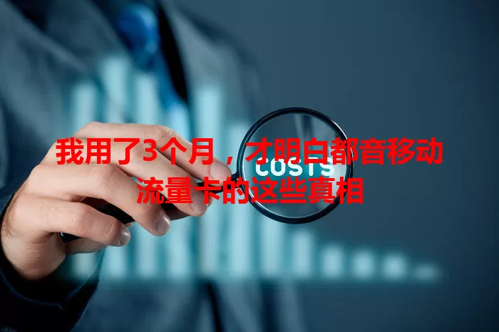 我用了3个月，才明白都音移动流量卡的这些真相