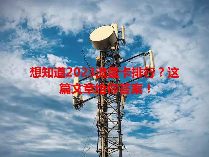 想知道2023流量卡排行？这篇文章给你答案！