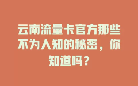 云南流量卡官方那些不为人知的秘密，你知道吗？