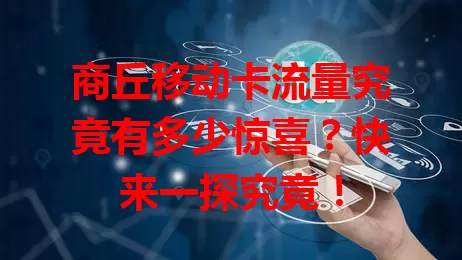 商丘移动卡流量究竟有多少惊喜？快来一探究竟！