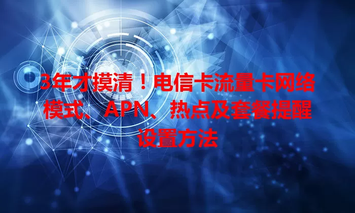 3年才摸清！电信卡流量卡网络模式、APN、热点及套餐提醒设置方法