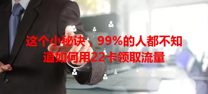 这个小秘诀，99%的人都不知道如何用22卡领取流量