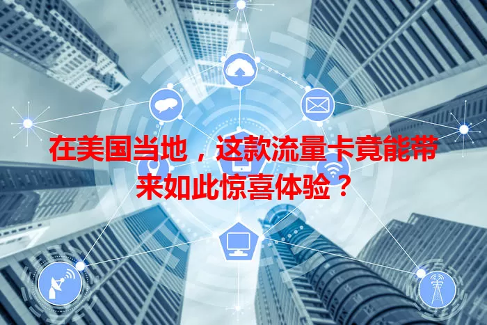 在美国当地，这款流量卡竟能带来如此惊喜体验？