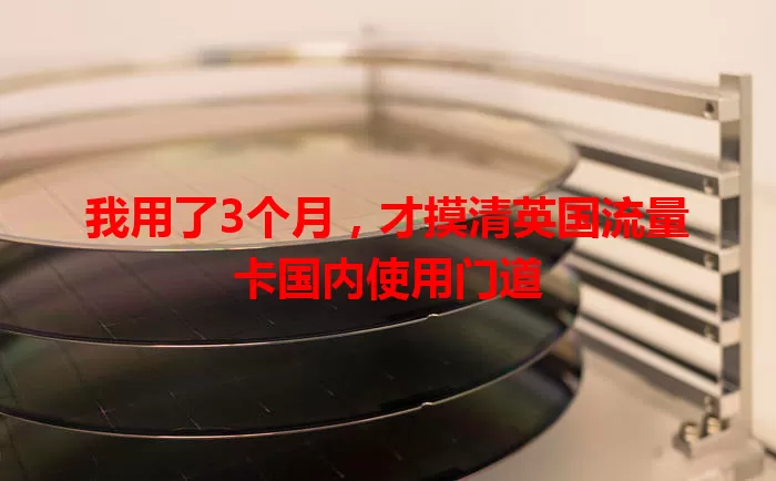 我用了3个月，才摸清英国流量卡国内使用门道