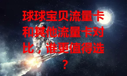 球球宝贝流量卡和其他流量卡对比，谁更值得选？