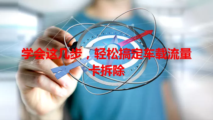 学会这几步，轻松搞定车载流量卡拆除