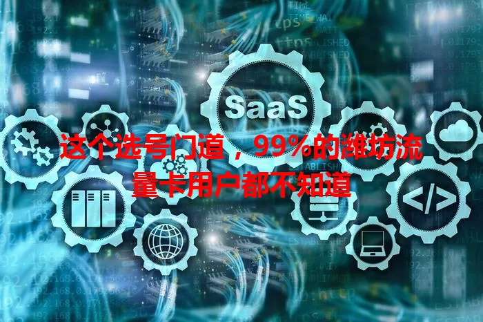 这个选号门道，99%的潍坊流量卡用户都不知道